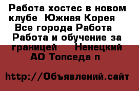 Работа хостес в новом клубе, Южная Корея  - Все города Работа » Работа и обучение за границей   . Ненецкий АО,Топседа п.